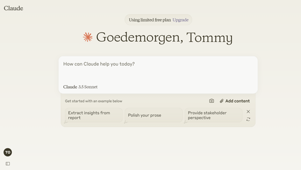 Het beeld toont de interface van een chatprogramma genaamd Claude. Bovenaan staat "Goedemorgen, Tommy", wat aangeeft dat het een persoonlijke begroeting is. Onder de begroeting is er een tekstvak waarin je kunt vragen hoe Claude kan helpen. Er zijn voorbeelden gegeven om mee te beginnen, zoals "Extract insights from report," "Polish your prose," en "Provide stakeholder perspective." Onderaan de interface zijn er opties om extra inhoud toe te voegen. De achtergrond is licht en eenvoudig, wat een gebruiksvriendelijke uitstraling geeft.